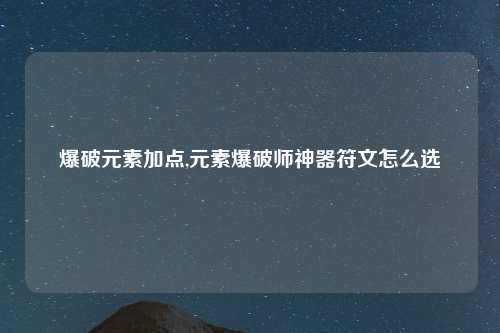 爆破元素加点,元素爆破师神器符文怎么选