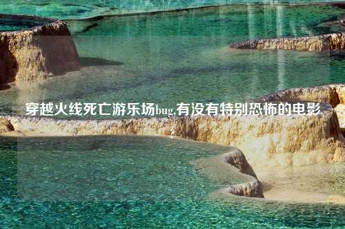 穿越火线死亡游乐场bug,有没有特别恐怖的电影?