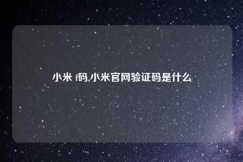 小米 f码,小米官网验证码是什么