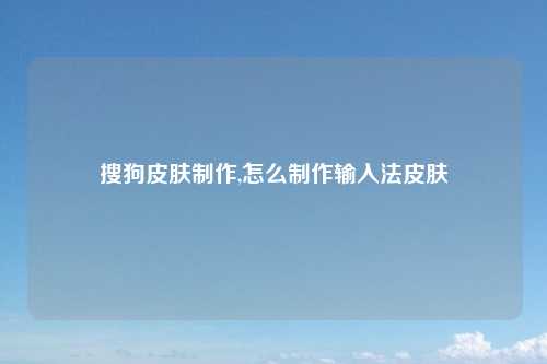 搜狗皮肤制作,怎么制作输入法皮肤