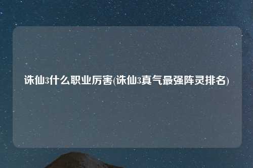 诛仙3什么职业厉害(诛仙3真气最强阵灵排名)