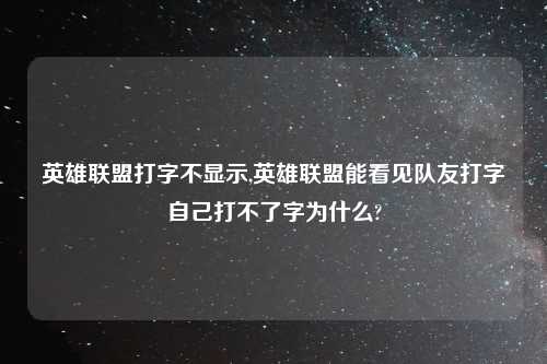 英雄联盟打字不显示,英雄联盟能看见队友打字自己打不了字为什么?