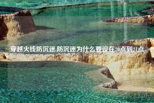 穿越火线防沉迷,防沉迷为什么要设在20点到21点?