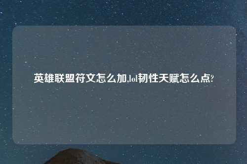 英雄联盟符文怎么加,lol韧性天赋怎么点?