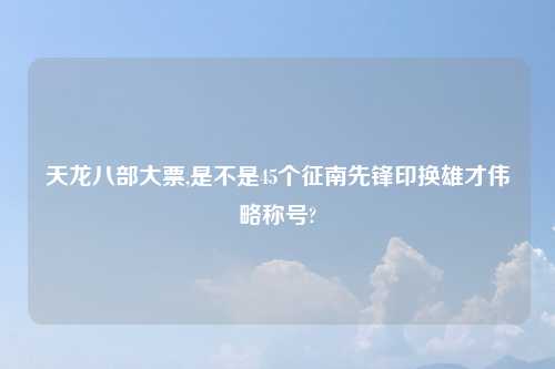 天龙八部大票,是不是45个征南先锋印换雄才伟略称号?