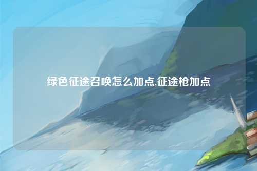绿色征途召唤怎么加点,征途枪加点