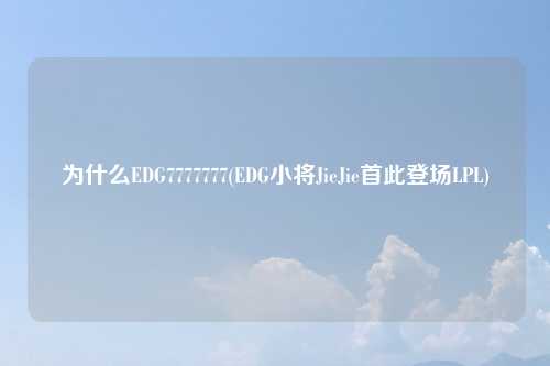 为什么EDG7777777(EDG小将JieJie首此登场LPL)