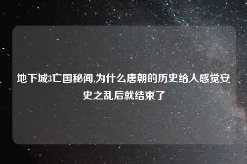 地下城3亡国秘闻,为什么唐朝的历史给人感觉安史之乱后就结束了
