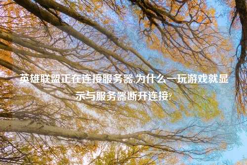 英雄联盟正在连接服务器,为什么一玩游戏就显示与服务器断开连接?