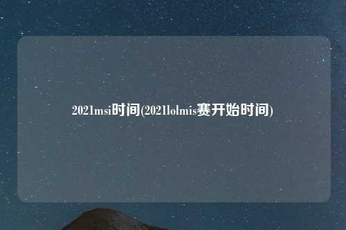 2021msi时间(2021lolmis赛开始时间)