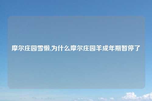 摩尔庄园雪懒,为什么摩尔庄园羊成年期暂停了