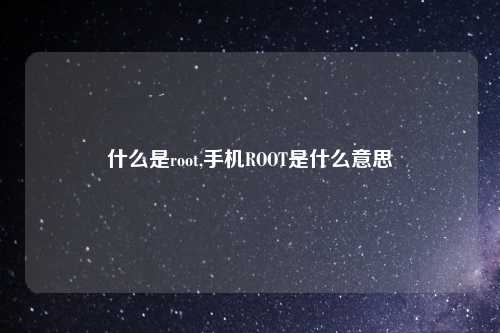 什么是root,手机ROOT是什么意思
