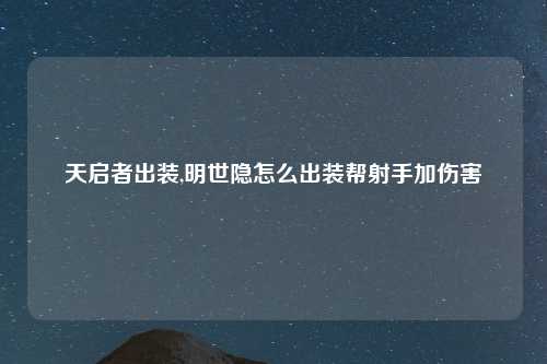 天启者出装,明世隐怎么出装帮射手加伤害