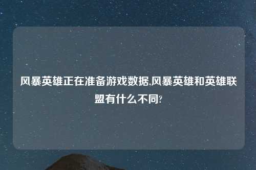 风暴英雄正在准备游戏数据,风暴英雄和英雄联盟有什么不同?