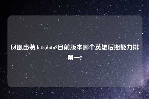 凤凰出装dota,dota2目前版本哪个英雄后期能力排第一?