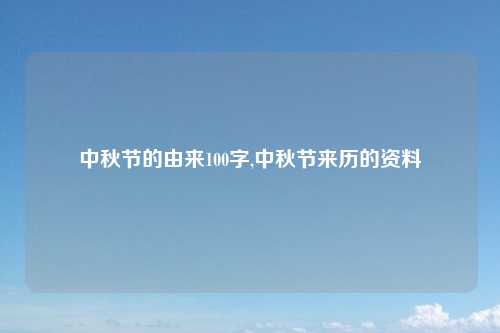 中秋节的由来100字,中秋节来历的资料