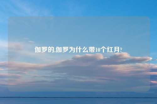 伽罗的,伽罗为什么带10个红月?