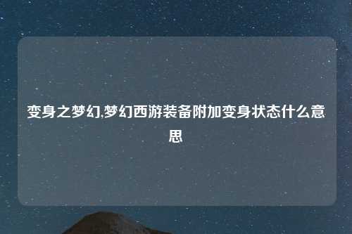 变身之梦幻,梦幻西游装备附加变身状态什么意思