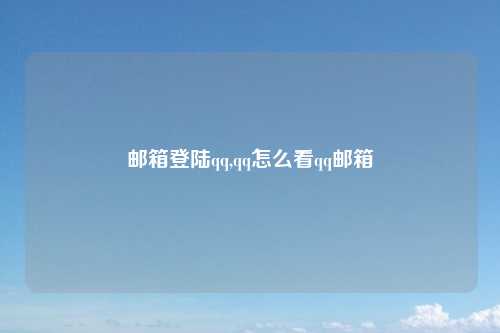 邮箱登陆qq,qq怎么看qq邮箱