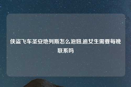 侠盗飞车圣安地列斯怎么泡妞,追女生需要每晚联系吗