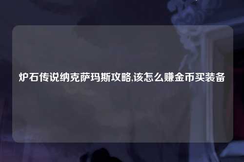 炉石传说纳克萨玛斯攻略,该怎么赚金币买装备
