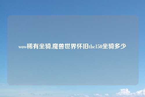 wow稀有坐骑,魔兽世界怀旧tbc150坐骑多少