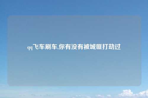qq飞车刷车,你有没有被城匪打劫过