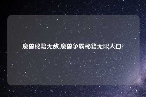 魔兽秘籍无敌,魔兽争霸秘籍无限人口?