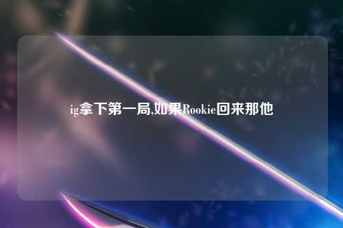 ig拿下第一局,如果Rookie回来那他