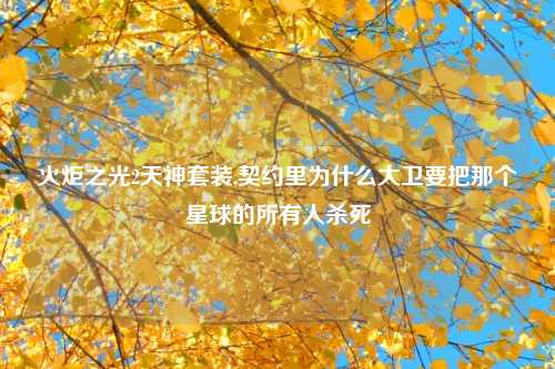 火炬之光2天神套装,契约里为什么大卫要把那个星球的所有人杀死