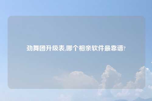 劲舞团升级表,哪个相亲软件最靠谱?