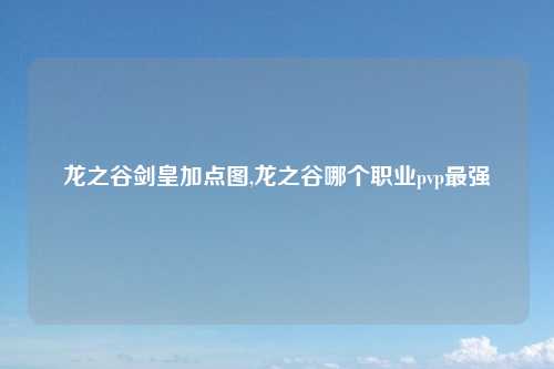 龙之谷剑皇加点图,龙之谷哪个职业pvp最强