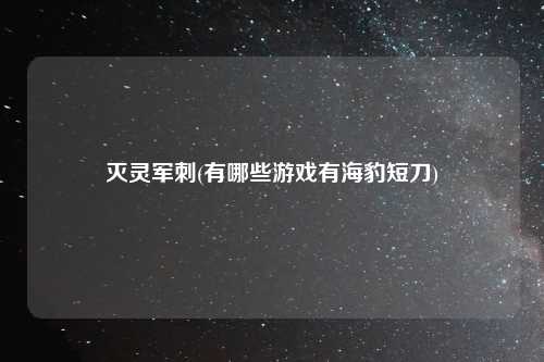 灭灵军刺(有哪些游戏有海豹短刀)