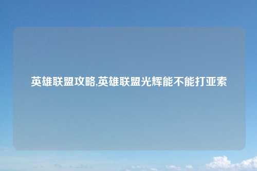 英雄联盟攻略,英雄联盟光辉能不能打亚索