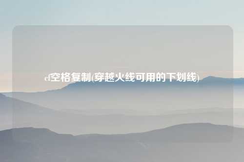 cf空格复制(穿越火线可用的下划线)