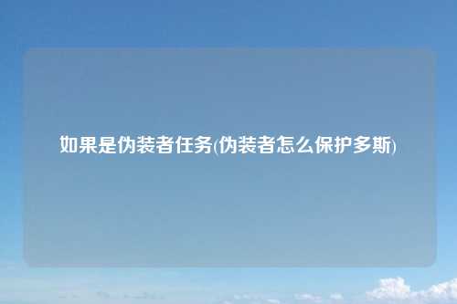 如果是伪装者任务(伪装者怎么保护多斯)