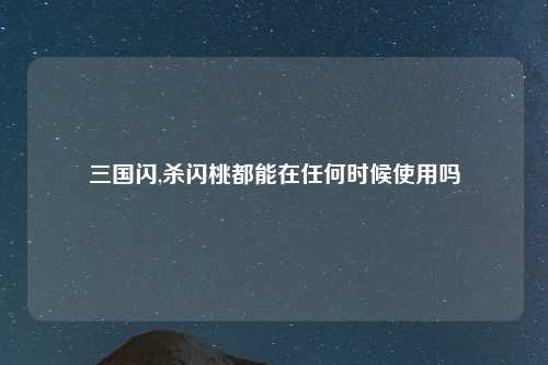 三国闪,杀闪桃都能在任何时候使用吗