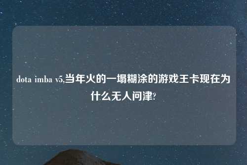 dota imba v5,当年火的一塌糊涂的游戏王卡现在为什么无人问津?