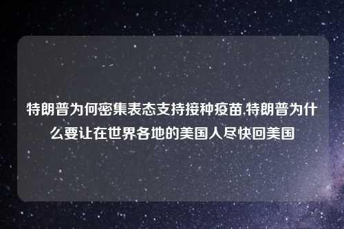 特朗普为何密集表态支持接种疫苗,特朗普为什么要让在世界各地的美国人尽快回美国