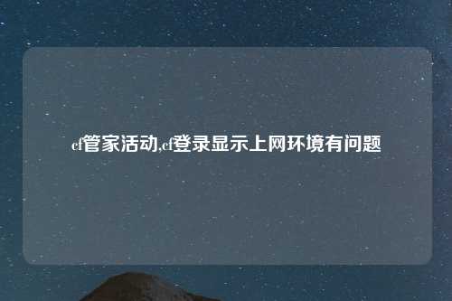 cf管家活动,cf登录显示上网环境有问题