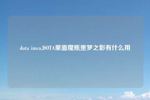 dota imca,DOTA里面魔瓶噩梦之影有什么用