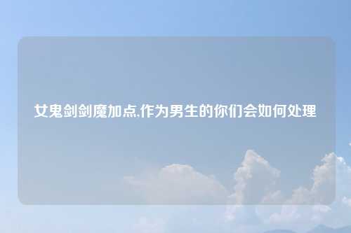 女鬼剑剑魔加点,作为男生的你们会如何处理