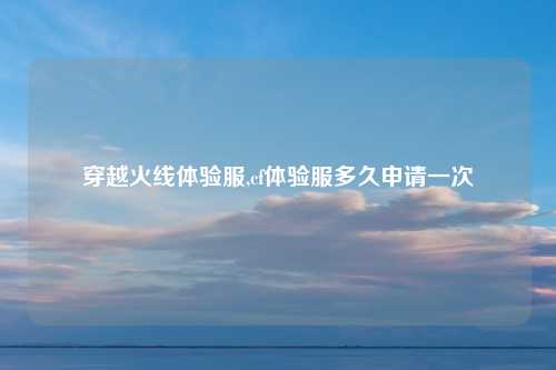 穿越火线体验服,cf体验服多久申请一次