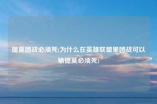提莫团战必须死(为什么在英雄联盟里团战可以输提莫必须死)