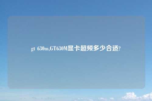 gt 630m,GT630M显卡超频多少合适?