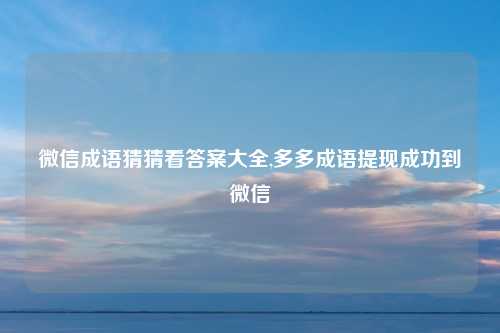 微信成语猜猜看答案大全,多多成语提现成功到微信