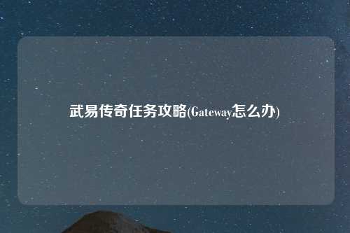武易传奇任务攻略(Gateway怎么办)
