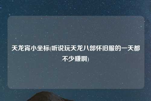 天龙宵小坐标(听说玩天龙八部怀旧服的一天都不少赚啊)