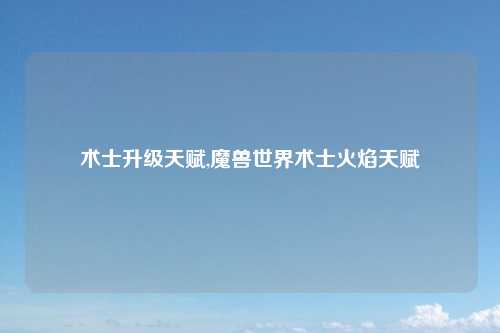 术士升级天赋,魔兽世界术士火焰天赋