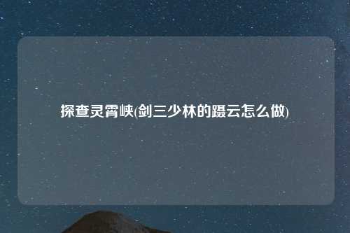 探查灵霄峡(剑三少林的蹑云怎么做)